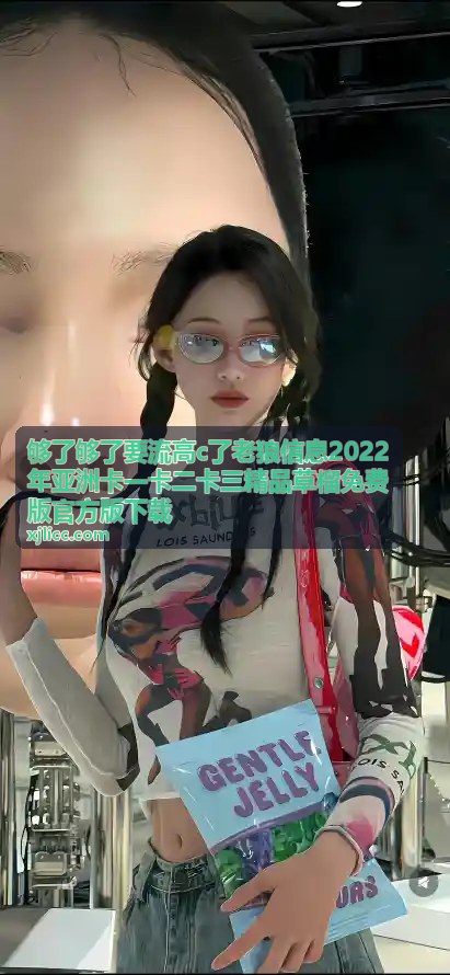 够了够了要流高c了 - 草榴免费版亚洲卡一卡首发资源